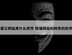 建立网站用什么软件 搭建网站的网页的软件