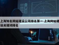 上海知名网站建设公司排名第一 上海网站建设关键词排名