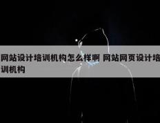 网站设计培训机构怎么样啊 网站网页设计培训机构