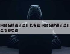 网站品牌设计是什么专业 网站品牌设计是什么专业类别