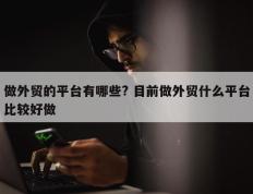 做外贸的平台有哪些? 目前做外贸什么平台比较好做