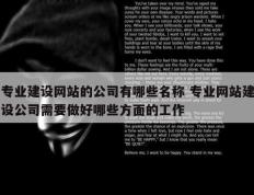 专业建设网站的公司有哪些名称 专业网站建设公司需要做好哪些方面的工作