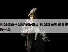 网站建设平台哪家好用点 网站建设哪家做得好一点