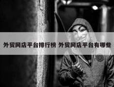 外贸网店平台排行榜 外贸网店平台有哪些
