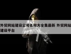 外贸网站建设公司名称大全集最新 外贸网站建设平台