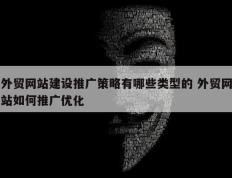外贸网站建设推广策略有哪些类型的 外贸网站如何推广优化
