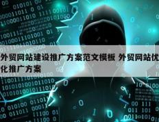 外贸网站建设推广方案范文模板 外贸网站优化推广方案