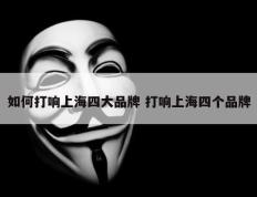 如何打响上海四大品牌 打响上海四个品牌