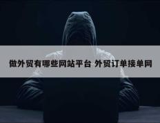 做外贸有哪些网站平台 外贸订单接单网