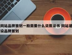 网站品牌策划一般需要什么资质证书 网站建设品牌策划