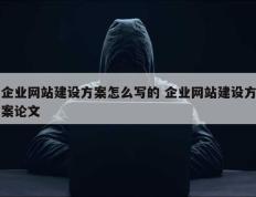 企业网站建设方案怎么写的 企业网站建设方案论文