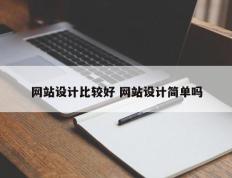 网站设计比较好 网站设计简单吗
