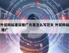 外贸网站建设推广方案怎么写范文 外贸网站 推广