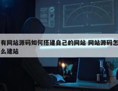 有网站源码如何搭建自己的网站 网站源码怎么建站
