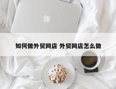如何做外贸网店 外贸网店怎么做