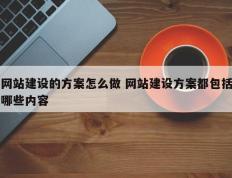 网站建设的方案怎么做 网站建设方案都包括哪些内容
