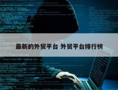 最新的外贸平台 外贸平台排行榜