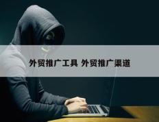 外贸推广工具 外贸推广渠道