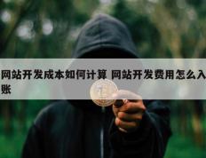 网站开发成本如何计算 网站开发费用怎么入账