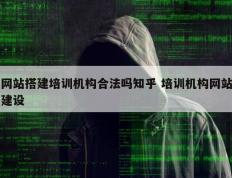 网站搭建培训机构合法吗知乎 培训机构网站建设
