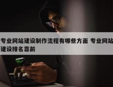 专业网站建设制作流程有哪些方面 专业网站建设排名靠前