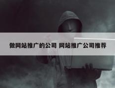 做网站推广的公司 网站推广公司推荐