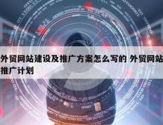 外贸网站建设及推广方案怎么写的 外贸网站推广计划