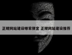 正规网站建设哪家便宜 正规网站建设推荐