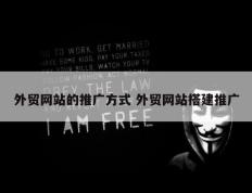 外贸网站的推广方式 外贸网站搭建推广