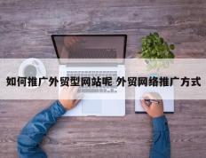 如何推广外贸型网站呢 外贸网络推广方式