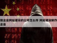 做企业网站建设的公司怎么样 网站建设制作企业