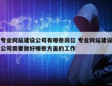专业网站建设公司有哪些岗位 专业网站建设公司需要做好哪些方面的工作