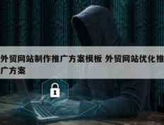 外贸网站制作推广方案模板 外贸网站优化推广方案