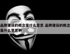 品牌建设的概念是什么意思 品牌建设的概念是什么意思啊