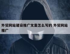 外贸网站建设推广文案怎么写的 外贸网站 推广
