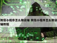 微信小程序怎么做店铺 微信小程序怎么做店铺教程