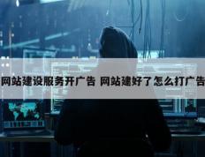 网站建设服务开广告 网站建好了怎么打广告