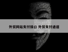 外贸网站支付接口 外贸支付通道