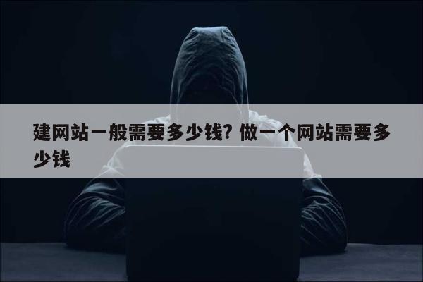 建网站一般需要多少钱? 做一个网站需要多少钱