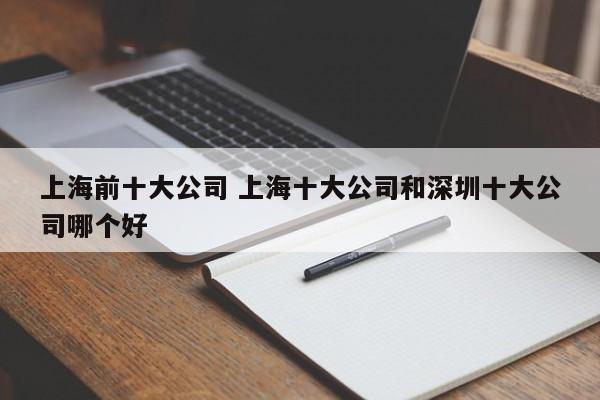 上海前十大公司 上海十大公司和深圳十大公司哪个好
