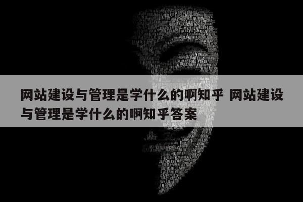 网站建设与管理是学什么的啊知乎 网站建设与管理是学什么的啊知乎答案