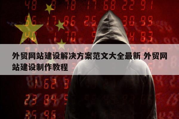外贸网站建设解决方案范文大全最新 外贸网站建设制作教程