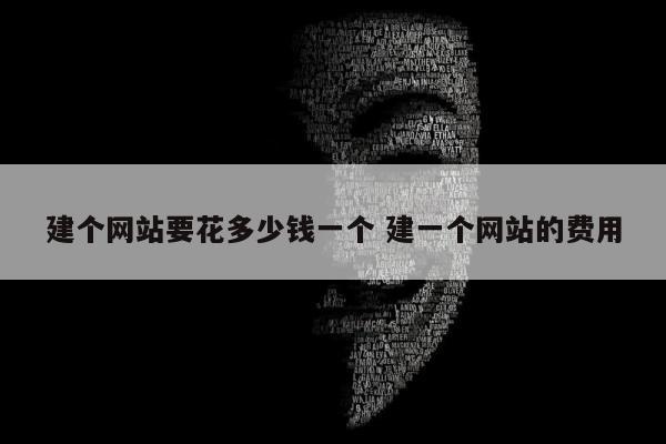 建个网站要花多少钱一个 建一个网站的费用