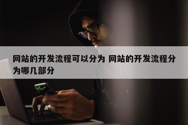 网站的开发流程可以分为 网站的开发流程分为哪几部分