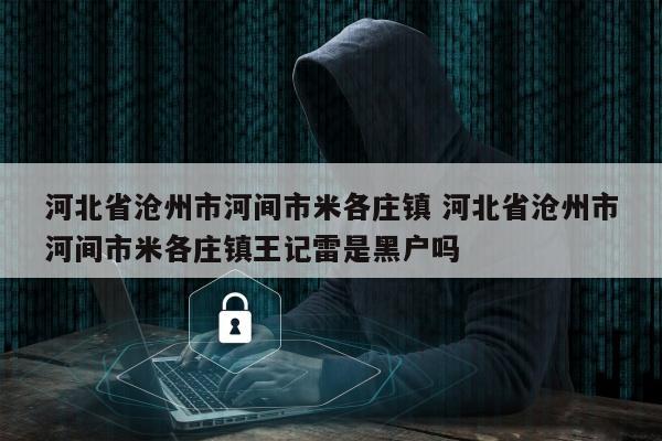 河北省沧州市河间市米各庄镇 河北省沧州市河间市米各庄镇王记雷是黑户吗