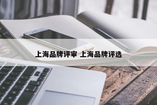 上海品牌评审 上海品牌评选