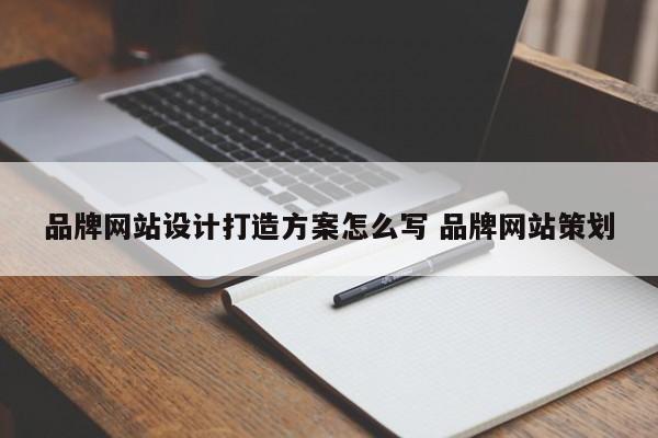 品牌网站设计打造方案怎么写 品牌网站策划