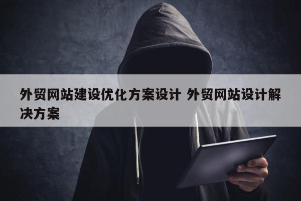 外贸网站建设优化方案设计 外贸网站设计解决方案