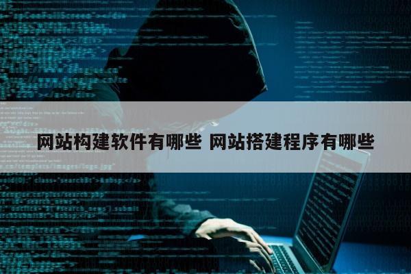 网站构建软件有哪些 网站搭建程序有哪些