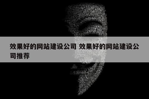 效果好的网站建设公司 效果好的网站建设公司推荐